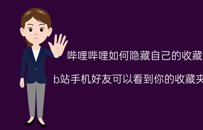 哔哩哔哩如何隐藏自己的收藏 b站手机好友可以看到你的收藏夹吗？